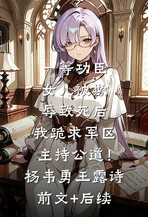 一等功臣女儿被欺辱致死后，我跪求军区主持公道！杨韦勇王露诗前文+后续