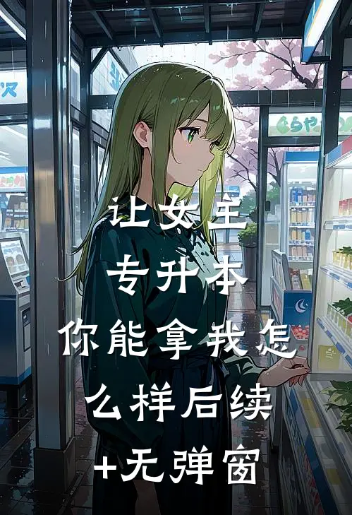 让女主专升本，你能拿我怎么样后续+无弹窗