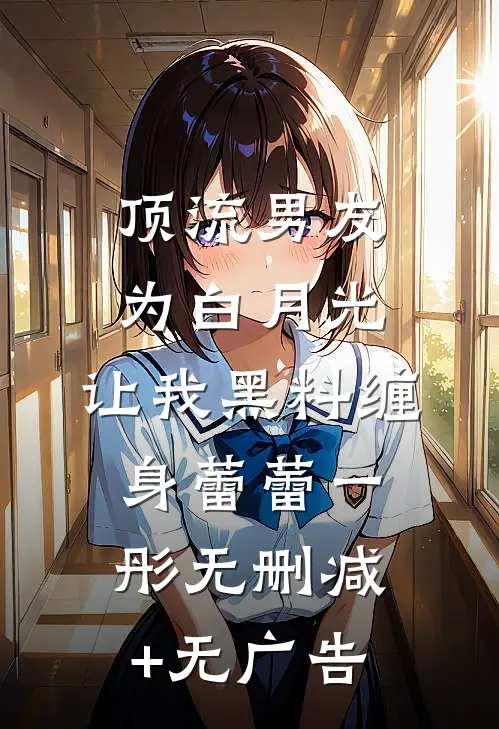顶流男友为白月光，让我黑料缠身蕾蕾一彤无删减+无广告