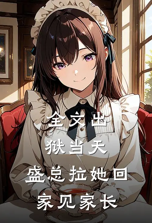 全文出狱当天，盛总拉她回家见家长