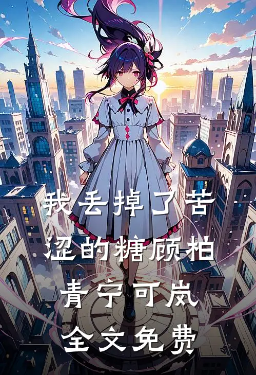 我丢掉了苦涩的糖顾柏青宁可岚全文免费