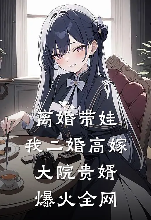 离婚带娃，我二婚高嫁大院贵婿爆火全网
