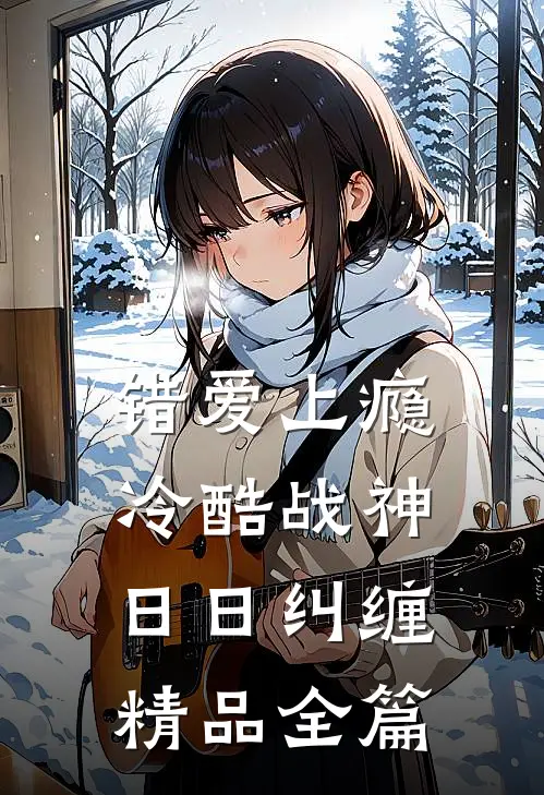 错爱上瘾，冷酷战神日日纠缠精品全篇