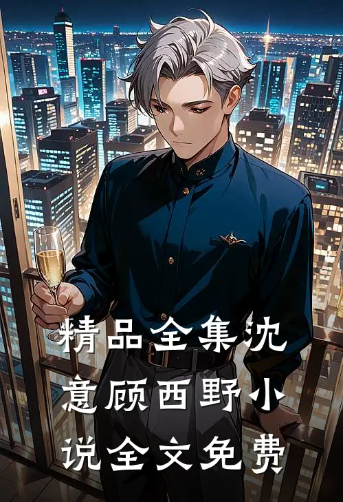 精品全集沈意顾西野小说全文免费