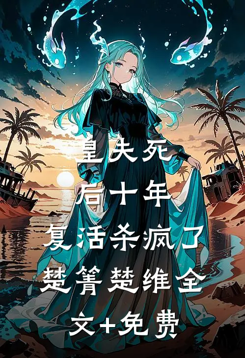 皇夫死后十年，复活杀疯了楚箐楚维全文+免费