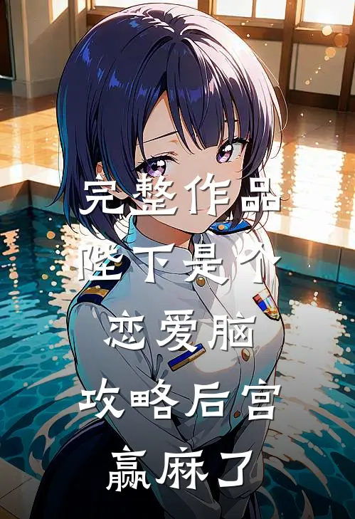 完整作品陛下是个恋爱脑，攻略后宫赢麻了