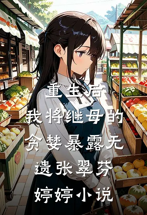 重生后，我将继母的贪婪暴露无遗张翠芬婷婷小说
