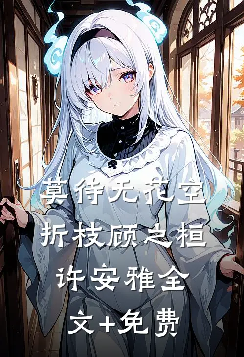 莫待无花空折枝顾之桓许安雅全文+免费