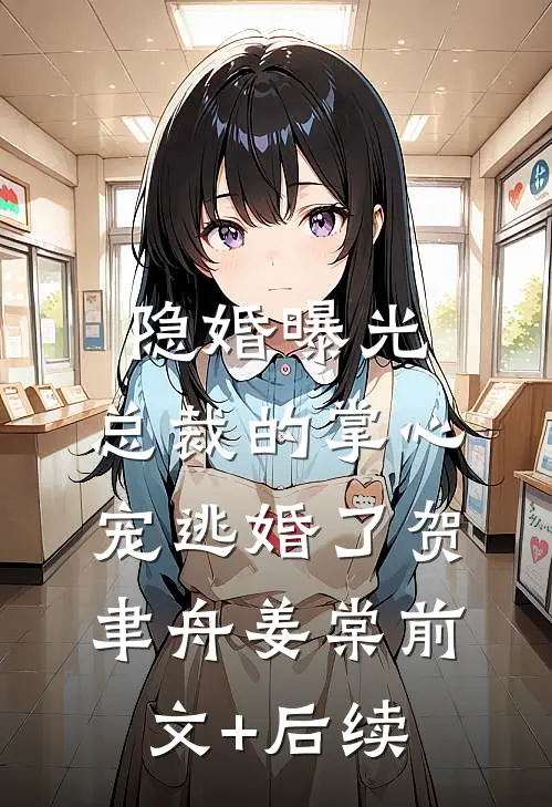 隐婚曝光：总裁的掌心宠逃婚了贺聿舟姜棠前文+后续