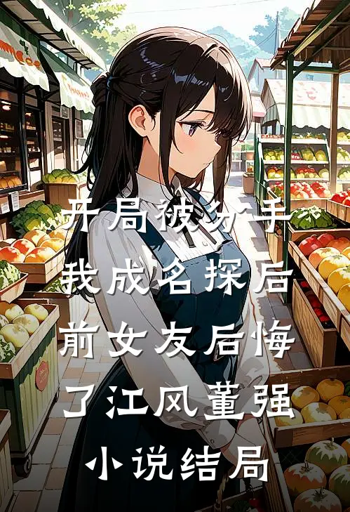 开局被分手，我成名探后前女友后悔了江风董强小说结局