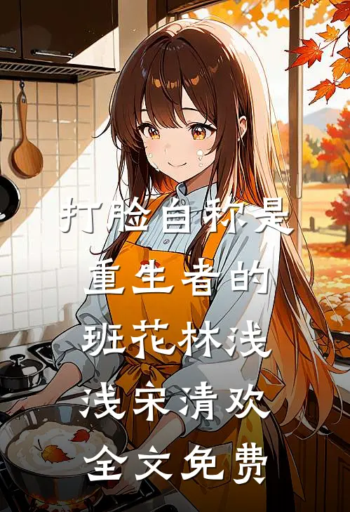 打脸自称是重生者的班花林浅浅宋清欢全文免费