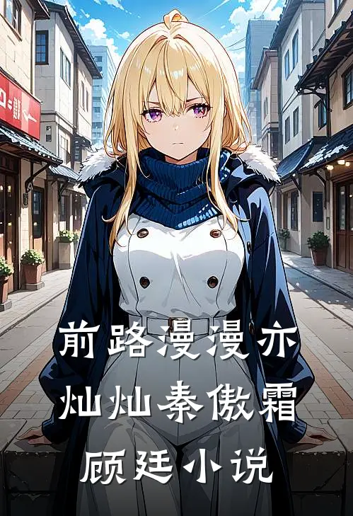前路漫漫亦灿灿秦傲霜顾廷小说