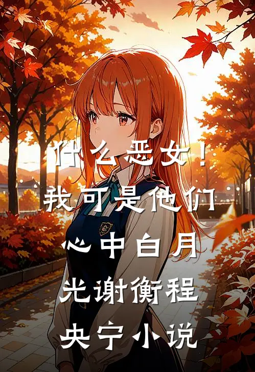 什么恶女！我可是他们心中白月光谢衡程央宁小说