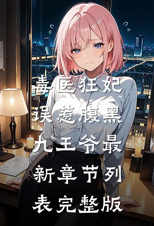 毒医狂妃:误惹腹黑九王爷最新章节列表完整版