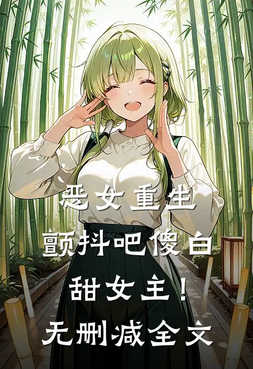 恶女重生，颤抖吧傻白甜女主！无删减全文