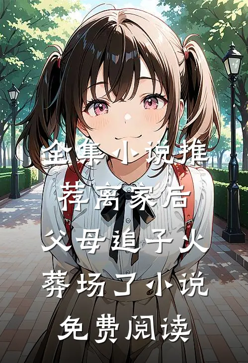 全集小说推荐离家后,父母追子火葬场了小说免费阅读