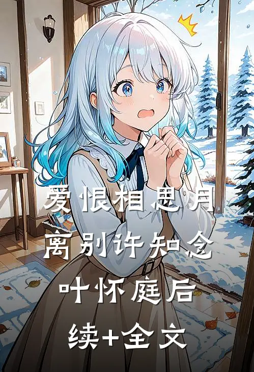 爱恨相思月离别许知念叶怀庭后续+全文