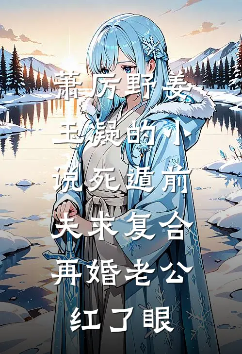 萧厉野姜玉凝的小说死遁前夫求复合，再婚老公红了眼