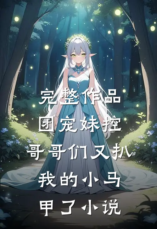 完整作品团宠妹控:哥哥们又扒我的小马甲了小说