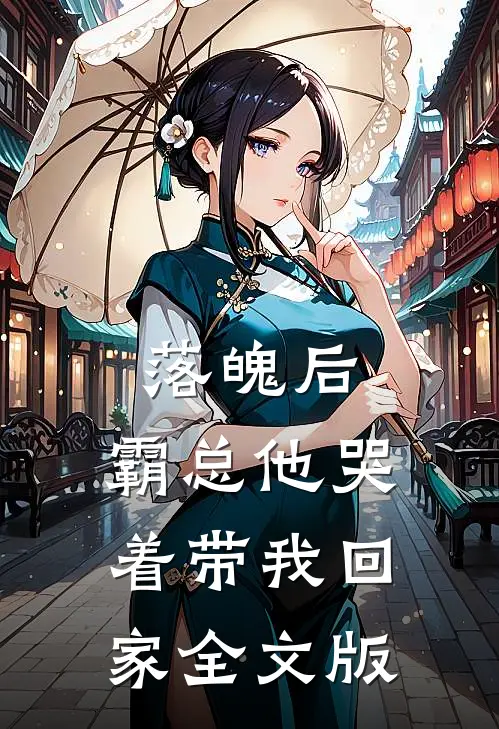 落魄后，霸总他哭着带我回家全文版
