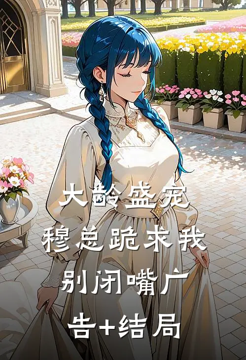 大龄盛宠，穆总跪求我别闭嘴广告+结局