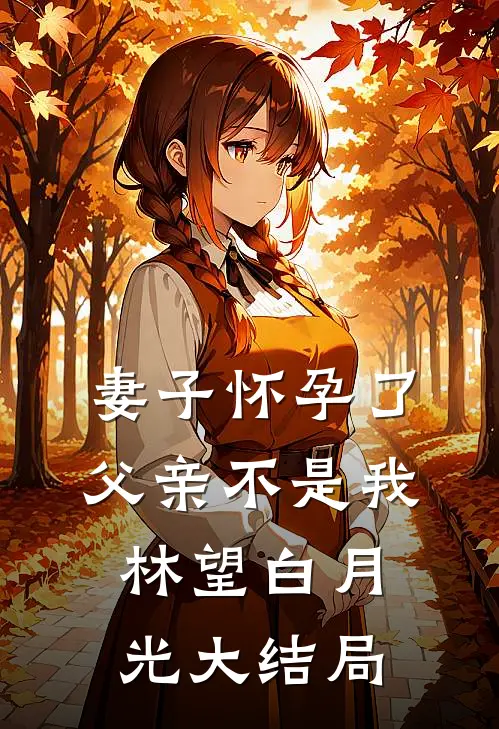 妻子怀孕了，父亲不是我林望白月光大结局