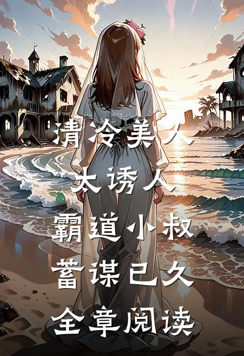 清冷美人太诱人，霸道小叔蓄谋已久全章阅读