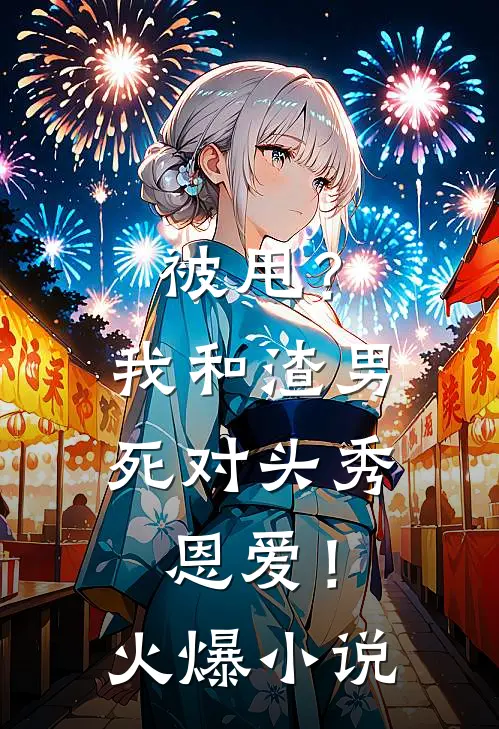 被甩？我和渣男死对头秀恩爱！火爆小说