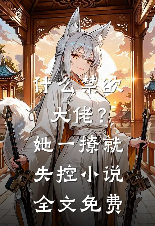 禁欲大佬?她一撩,就失控全文免费观看