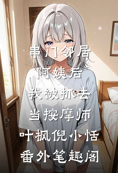 串门邻居阿姨后，我被抓去当按摩师：叶枫倪小恬番外笔趣阁