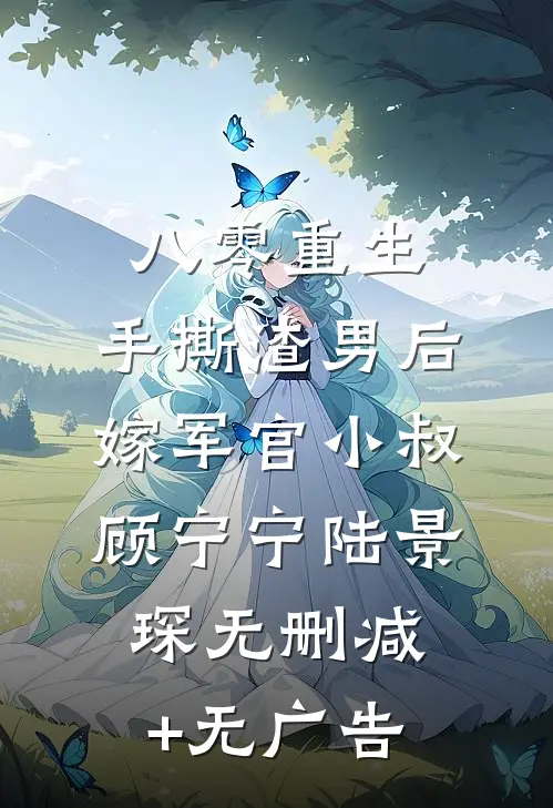 八零重生，手撕渣男后嫁军官小叔顾宁宁陆景琛无删减+无广告
