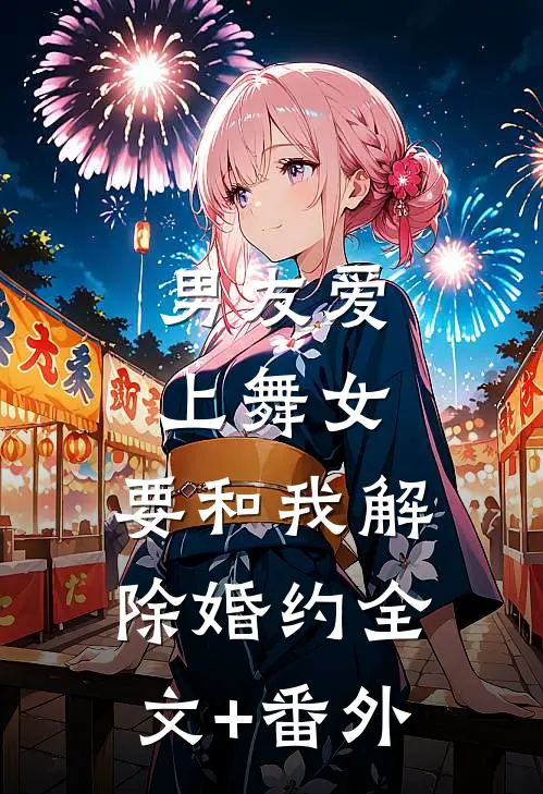 男友爱上舞女，要和我解除婚约全文+番外