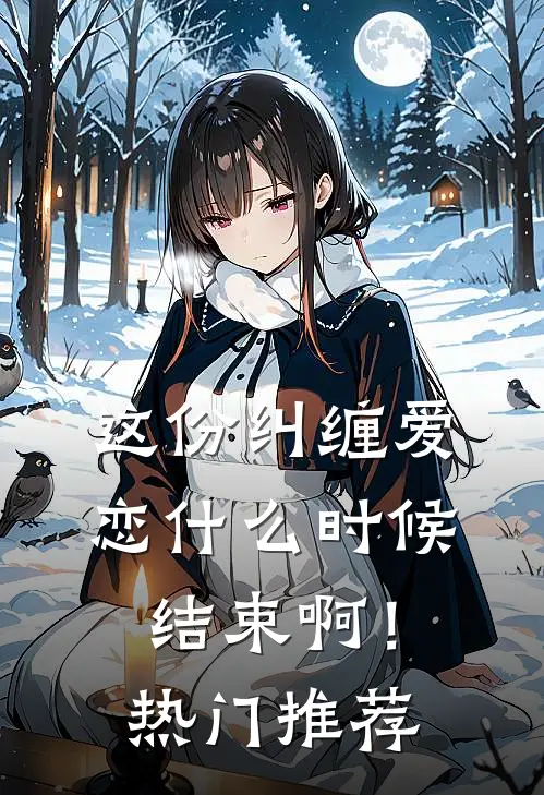 这份纠缠爱恋什么时候结束啊！热门推荐