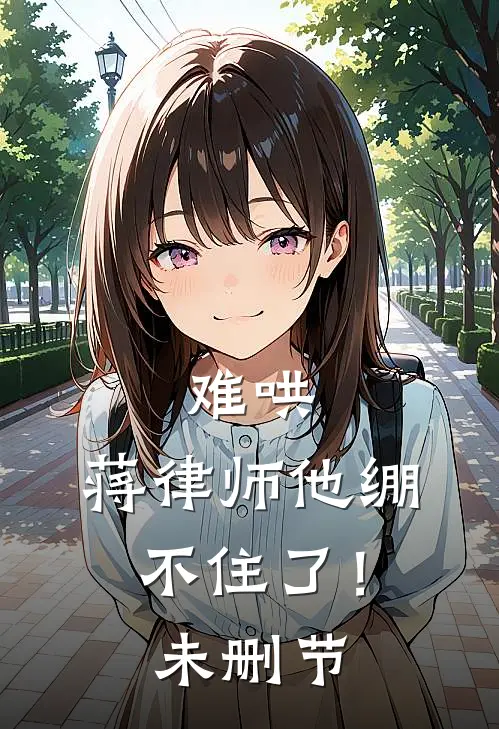 难哄，蒋律师他绷不住了！未删节