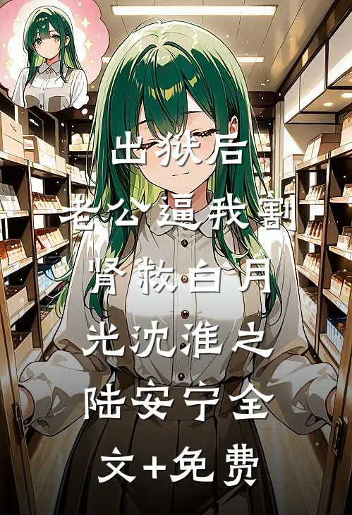 出狱后，老公逼我割肾救白月光沈淮之陆安宁全文+免费
