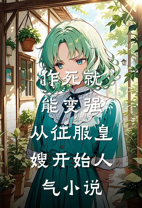 作死就能变强，从征服皇嫂开始人气小说