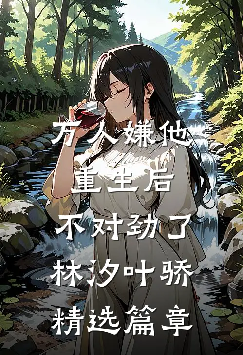 万人嫌他重生后,不对劲了林汐叶骄精选篇章