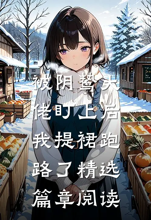 被阴鸷大佬盯上后，我提裙跑路了精选篇章阅读