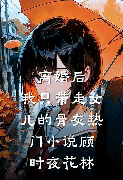 离婚后，我只带走女儿的骨灰热门小说顾时夜花林
