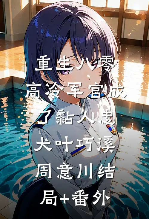 重生八零：高冷军官成了黏人忠犬叶巧溪周意川结局+番外