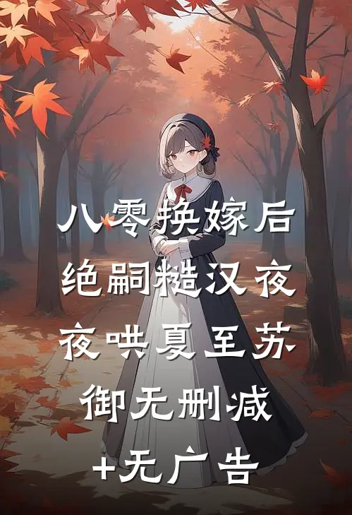 八零换嫁后，绝嗣糙汉夜夜哄夏至苏御无删减+无广告