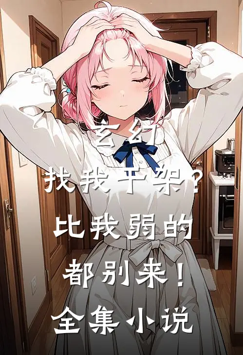 玄幻：找我干架？比我弱的都别来！全集小说