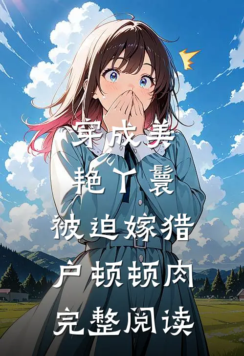 穿成美艳丫鬟，被迫嫁猎户顿顿肉完整阅读
