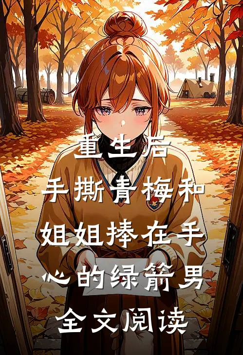 重生后，手撕青梅和姐姐捧在手心的绿箭男全文阅读