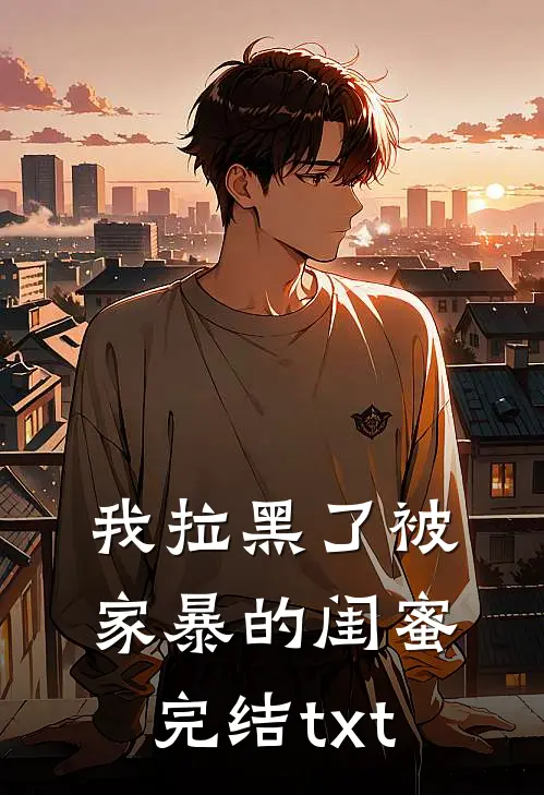 我拉黑了被家暴的闺蜜完结txt