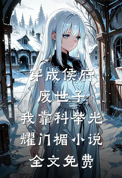 穿成侯府废世子，我靠科举光耀门楣小说全文免费