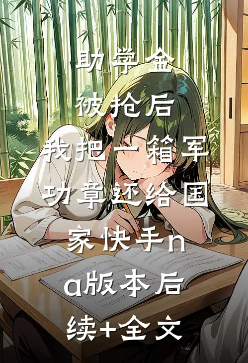助学金被抢后，我把一箱军功章还给国家快手na版本后续+全文