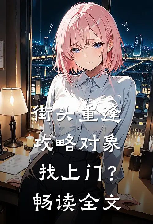 街头重逢，攻略对象找上门？畅读全文