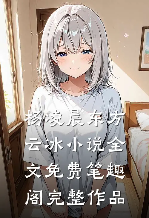 杨凌晨东方云冰小说全文免费笔趣阁完整作品