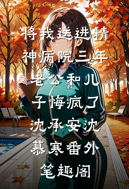 将我送进精神病院三年，老公和儿子悔疯了：沈承安沈慕寒番外笔趣阁